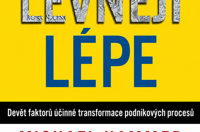  Rychleji, levněji, lépe: Devět faktorů účinné transformace podnikových procesů