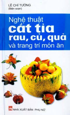  Nghệ thuật cắt tỉa rau, củ, quả và trang trí món ăn